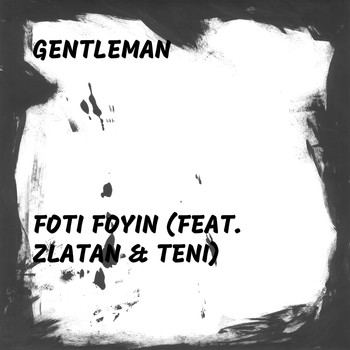 Gentleman - Foti Foyin (feat. Zlatan & Teni) (Explicit)