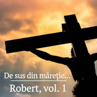 Robert - Robert, Vol. 1 - "De sus din maretie..."