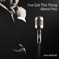 John Belthoff - I've Got This Thing About You