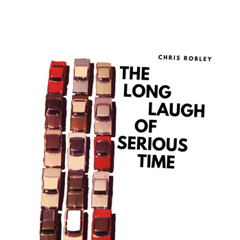 Chris Robley - The Long Laugh of Serious Time