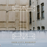 Iron City Worship - Come Lord Jesus