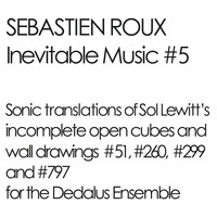 Sébastien Roux - Inevitable Music #5 (Sonic Translations of Sol Lewitt's Incomplete Open Cubes and Wall Drawings #51, #260, #299 and #797 for the Dedalus Ensemble)