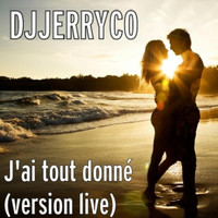 DJJERRYCO / - J'ai tout donné (Version Live)