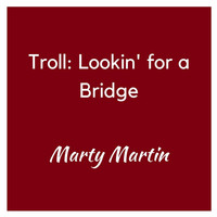 Marty Martin - Troll: Lookin' for a Bridge