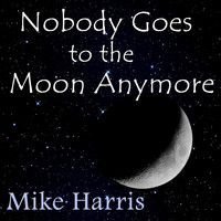 Mike Harris - Nobody Goes to the Moon Anymore