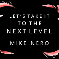 Mike Nero - Let's Take It to the Next Level (Explicit)