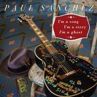 Paul Sanchez - I'm a Song, I'm a Story, I'm a Ghost
