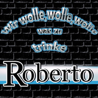 Roberto - Wir wolle, wolle, wolle was zu trinke