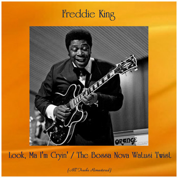Freddie King - Look, Ma I'm Cryin' / The Bossa Nova Watusi Twist (All Tracks Remastered)