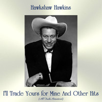 Hawkshaw Hawkins - I'll Trade Yours for Mine and Other Hits (All Tracks Remastered)