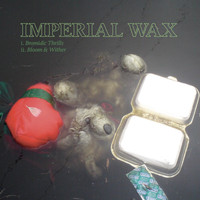 Imperial Wax - Bromidic Thrills / Bloom & Wither