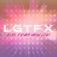 LGTFX - Goin' Kesha (How Low) / Perverted (Explicit)