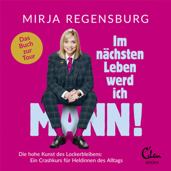 Mirja Regensburg - Im nächsten Leben werd ich Mann! (Die hohe Kunst des Lockerbleibens: Ein Crashkurs für Heldinnen des Alltags)