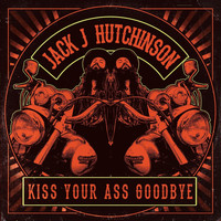 Jack J Hutchinson - Kiss Your Ass Goodbye