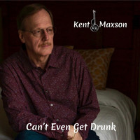 Kent Maxson - Can't Even Get Drunk