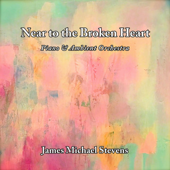 James Michael Stevens - Near to the Broken Heart - Piano & Ambient Orchestra (2019 Version) (2019 Version)