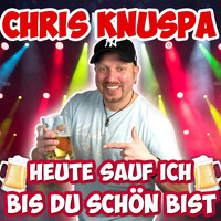 Chris Knuspa - Heute sauf ich bis du schön bist