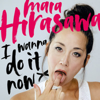 Maia Hirasawa - I Wanna Do It Now