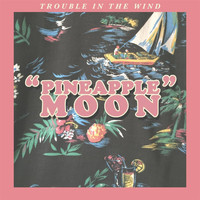 Trouble in the Wind - Pineapple Moon
