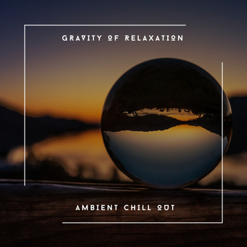 Relaxing Chill Out Music - Gravity Of Relaxation - Ambient Chill Out