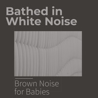 Brown Noise for Babies - Bathed in White Noise