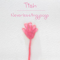 Tish - Neverlettingyougo