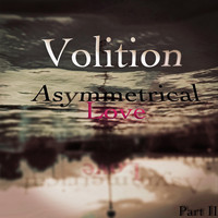 Volition - Asymmetrical Love, Pt. II