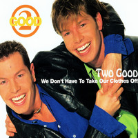 Two Good - We Don't Have to Take Our Clothes Off