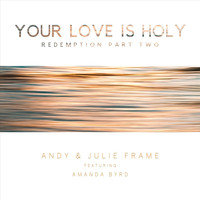 Andy & Julie Frame - Your Love Is Holy (Redemption, Pt. Two) [feat. Amanda Byrd]