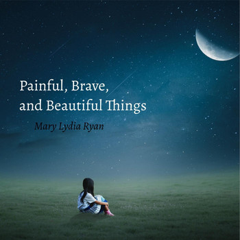 Mary Lydia Ryan - Painful, Brave, and Beautiful Things