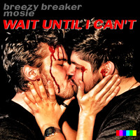 Breezy Breaker & Mosie - Wait Until I Can't (Explicit)