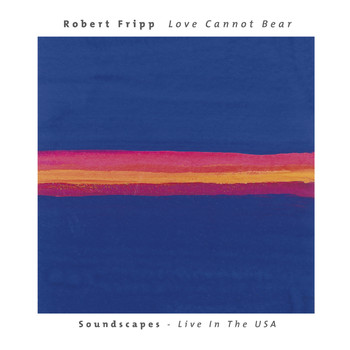 Robert Fripp - Love Cannot Bear: Soundscapes (Live In The USA)