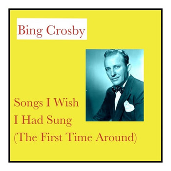 Bing Crosby - Songs I Wish I Had Sung (The First Time Around)