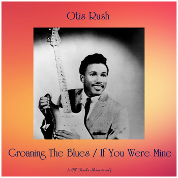 Otis Rush - Groaning The Blues / If You Were Mine (All Tracks Remastered)
