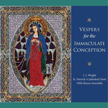 J.J. Wright, St. Patrick's Cathedral Choir & Fifth House Ensemble - Vespers for the Immaculate Conception
