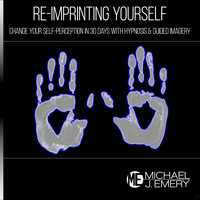 Michael J. Emery - Re-Imprinting Yourself: Change Your Self-Perception in 30 Days with Hypnosis & Guided Imagery