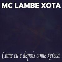 MC Lambe Xota - Come cu e depois come xereca (Explicit)