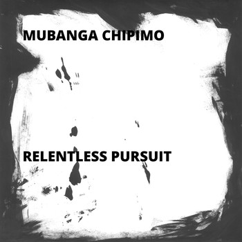 Mubanga Chipimo - Relentless Pursuit