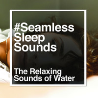 The Relaxing Sounds of Water - #Seamless Sleep Sounds