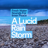 Fresh Water Sounds For Inner Peace - A Lucid Rain Storm