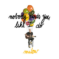 Milow - Nobody Needs You Like I Do