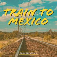 Toby Sebastian / - Train To Mexico