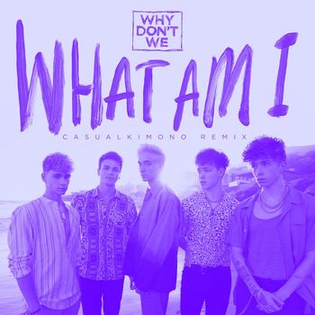 Why Don't We - What Am I (Casualkimono Remix)