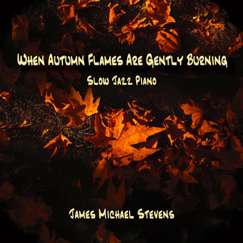 James Michael Stevens - When Autumn Flames Are Gently Burning - Slow Jazz Piano