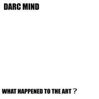 Darc Mind - What Happened to the Art? (Explicit)
