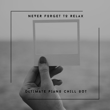 Chill Out Piano - Never Forget To Relax - Ultimate Piano Chill Out