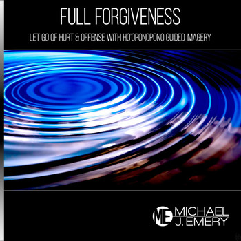 Michael J. Emery - Full Forgiveness: Let Go of Hurt & Offense with Ho'oponopono Guided Imagery