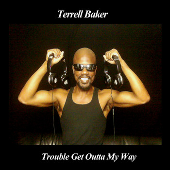 Terrell Baker - Trouble Get Outta My Way