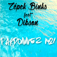 Zepek Binks featuring Dibson - Pardonnez-moi (Explicit)