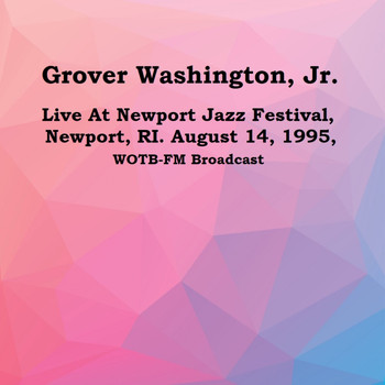 GROVER WASHINGTON, JR. - Live At Newport Jazz Festival, Newport, RI. August 14th 1995, WOTB-FM Broadcast (Remastered)